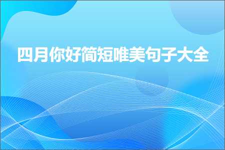 四月你好简短唯美句子大全（文案84条）